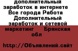 дополнительный заработок в интернете - Все города Работа » Дополнительный заработок и сетевой маркетинг   . Брянская обл.